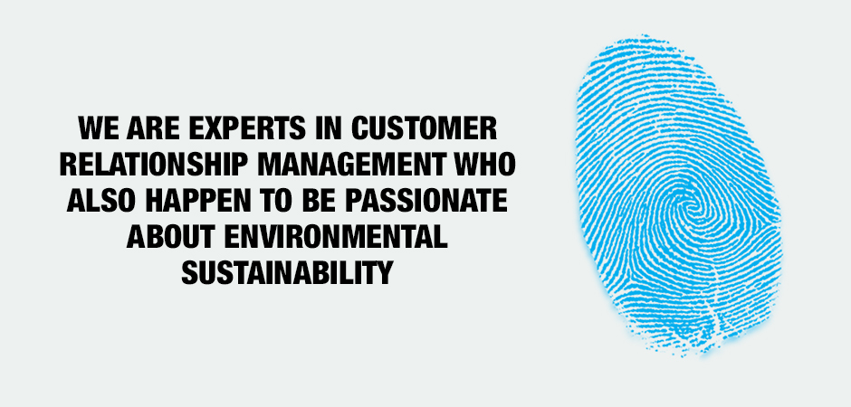 WE ARE EXPERTS IN CUSTOMER RELATIONSHIP MANAGEMENT WHO ALSO HAPPEN TO BE PASSIONATE ABOUT ENVIRONMENTAL SUSTAINABILITY