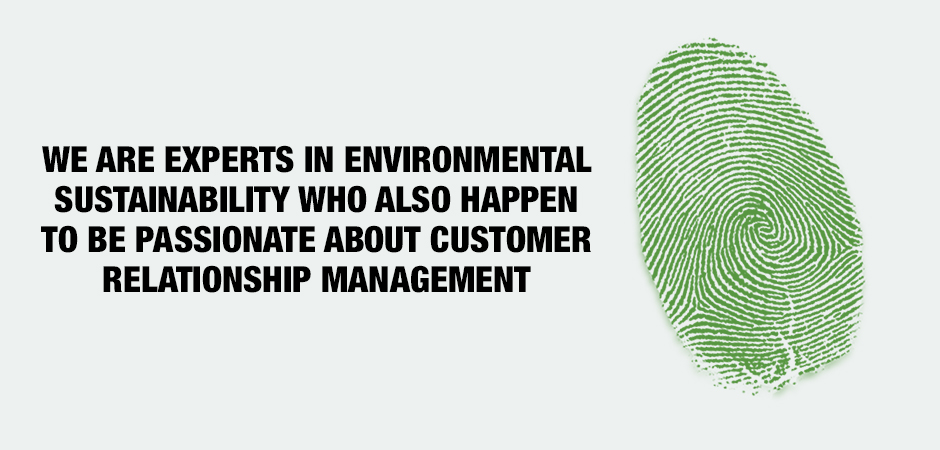 WE ARE EXPERTS IN ENVIRONMENTAL SUSTAINABILITY WHO ALSO HAPPEN TO BE PASSIONATE ABOUT CUSTOMER RELATIONSHIP MANAGEMENT